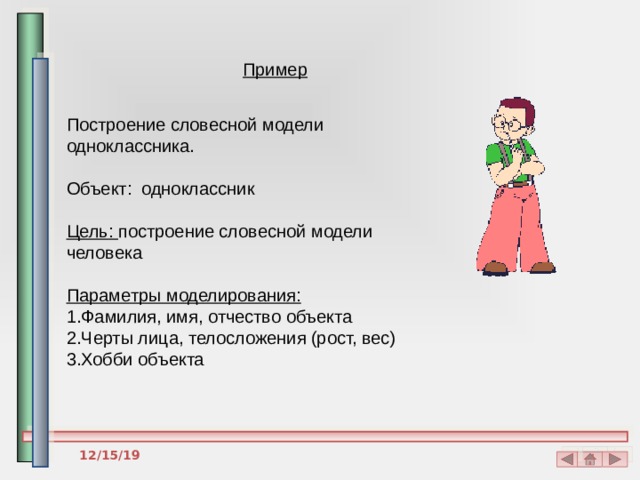 Пример Построение словесной модели одноклассника. Объект: одноклассник Цель: построение словесной модели человека Параметры моделирования: 1.Фамилия, имя, отчество объекта 2.Черты лица, телосложения (рост, вес) 3.Хобби объекта 