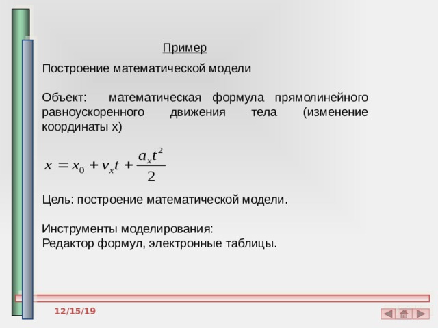 Пример Построение математической модели Объект: математическая формула прямолинейного равноускоренного движения тела (изменение координаты x) Цель: построение математической модели. Инструменты моделирования: Редактор формул, электронные таблицы. 