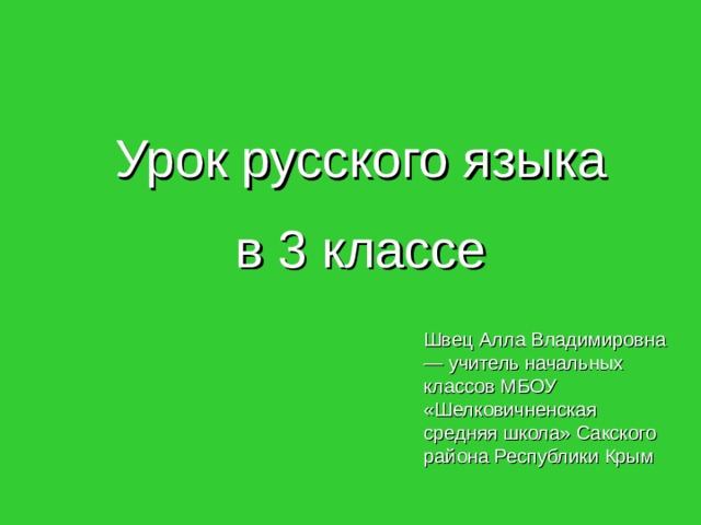  Урок русского языка  в 3 классе Швец Алла Владимировна — учитель начальных классов МБОУ «Шелковичненская средняя школа» Сакского района Республики Крым 