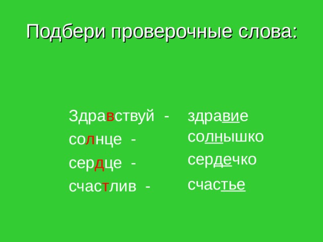 Подбери проверочные слова: здра ви е Здра в ствуй - со л нце - сер д це - счас т лив - со лн ышко сер де чко счас тье 