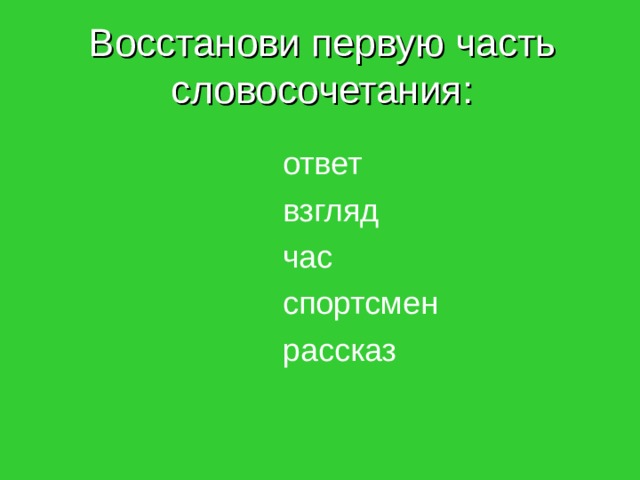 Восстанови первую часть словосочетания: ответ взгляд час спортсмен рассказ 