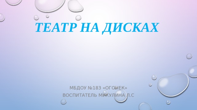 Театр на дисках МБДОУ №183 «огонек» Воспитатель Микулина Л.С 