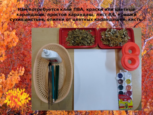 Нам потребуется клей ПВА, краски или цветные карандаши, простой карандаш, лист А4, крошки сухих листьев, опилки от цветных карандашей, кисть. 
