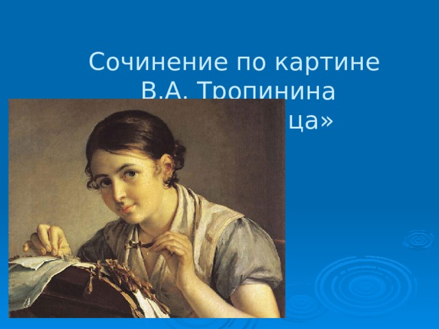 Сочинение по картине  В.А. Тропинина «Кружевница»  4 класс   