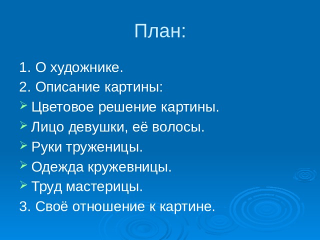 План: 1. О художнике. 2. Описание картины: Цветовое решение картины. Лицо девушки, её волосы. Руки труженицы. Одежда кружевницы. Труд мастерицы. 3. Своё отношение к картине. 