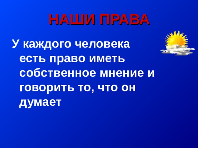 НАШИ ПРАВА У каждого человека есть право иметь собственное мнение и говорить то, что он думает  
