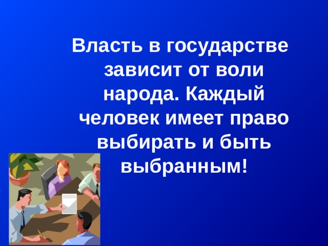Власть в государстве зависит от воли народа. Каждый человек имеет право выбирать и быть выбранным! Власть в государстве зависит от воли народа. Каждый человек имеет право выбирать и быть выбранным! Власть в государстве зависит от воли народа. Каждый человек имеет право выбирать и быть выбранным! Власть в государстве зависит от воли народа. Каждый человек имеет право выбирать и быть выбранным! Власть в государстве зависит от воли народа. Каждый человек имеет право выбирать и быть выбранным! 