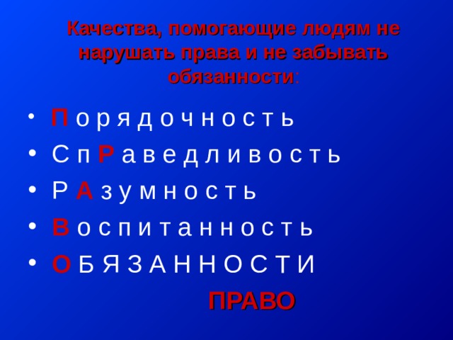 Качества, помогающие людям не нарушать права и не забывать обязанности :  П о р я д о ч н о с т ь  С п Р  а в е д л и в о с т ь  Р А  з у м н о с т ь  В о с п и т а н н о с т ь  О Б Я З А Н Н О С Т И  ПРАВО 