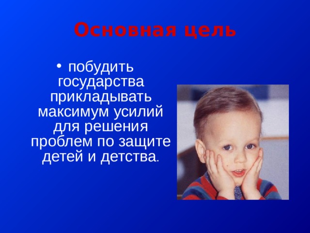 Основная цель побудить государства прикладывать максимум усилий для решения проблем по защите детей и детства . 