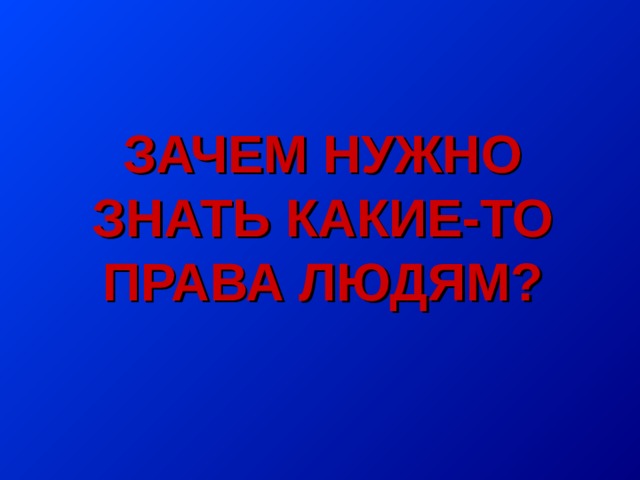 ЗАЧЕМ НУЖНО ЗНАТЬ КАКИЕ-ТО ПРАВА ЛЮДЯМ? 