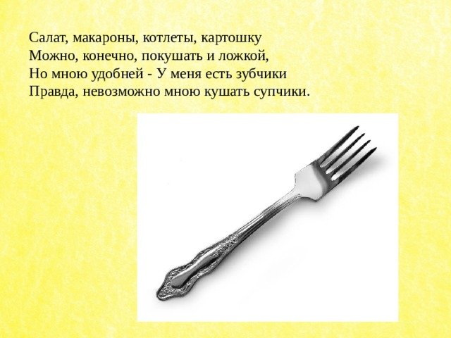 Салат, макароны, котлеты, картошку  Можно, конечно, покушать и ложкой,  Но мною удобней - У меня есть зубчики  Правда, невозможно мною кушать супчики. 