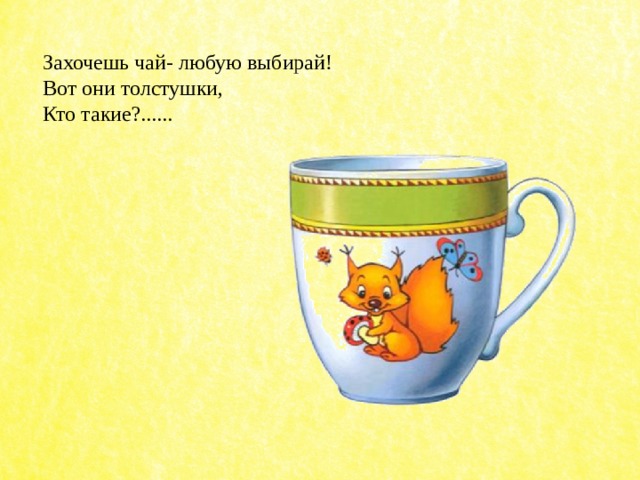 Захочешь чай- любую выбирай! Вот они толстушки, Кто такие?...... 
