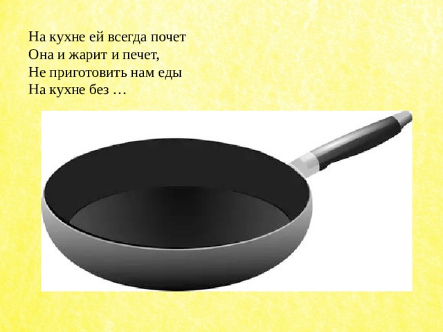На кухне ей всегда почет  Она и жарит и печет,  Не приготовить нам еды  На кухне без … 