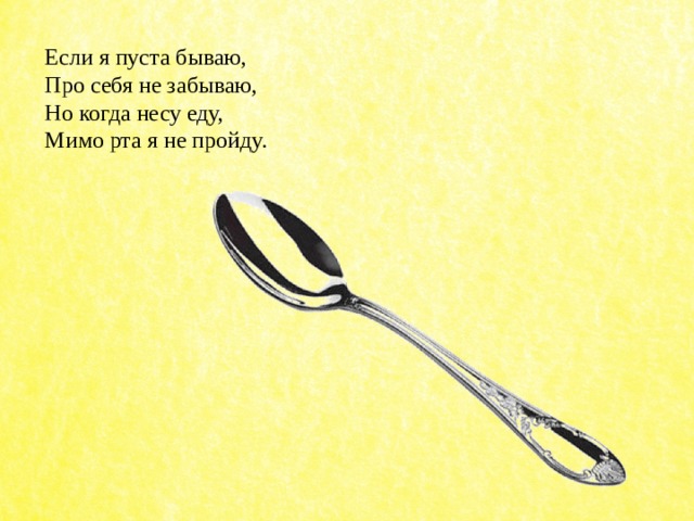 Если я пуста бываю,  Про себя не забываю,  Но когда несу еду,  Мимо рта я не пройду. 