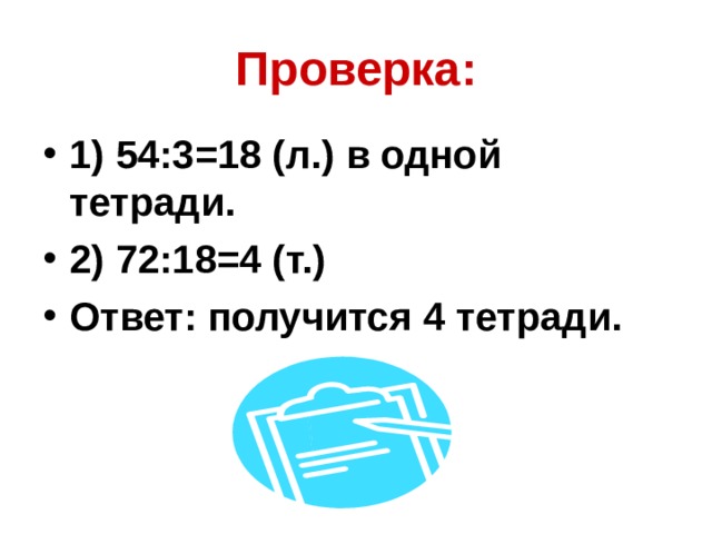 Проверка: 1) 54:3=18 (л.) в одной тетради. 2) 72:18=4 (т.) Ответ: получится 4 тетради. 