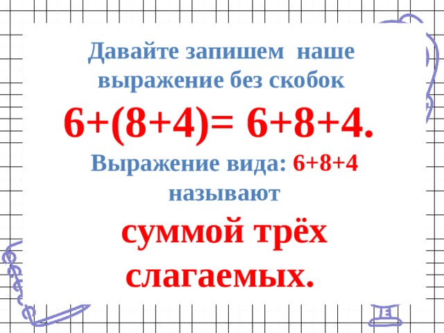 Давайте запишем наше  выражение без скобок  6+(8+4)= 6+8+4.  Выражение вида: 6+8+4  называют  суммой трёх слагаемых. 