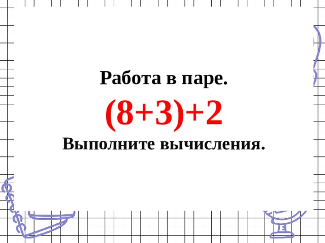 Работа в паре.  (8+3)+2  Выполните вычисления. 