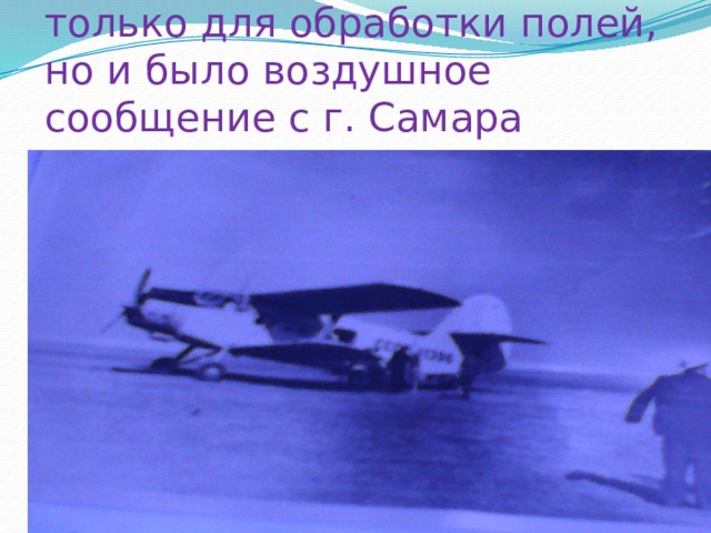 Был в совхозе и аэродром. Не только для обработки полей, но и было воздушное сообщение с г. Самара 