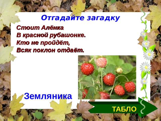 Отгадайте загадку Стоит Алёнка В красной рубашонке. Кто не пройдёт, Всяк поклон отдаёт. Земляника  ТАБЛО  