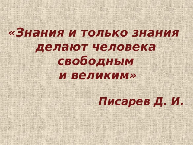 Знания делают. Знание и только знание делает человека свободным и великим. Знания и только знания делают человека свободным. Знание и только знание делает человека. Писарев: знания делают человека свободным и великим.