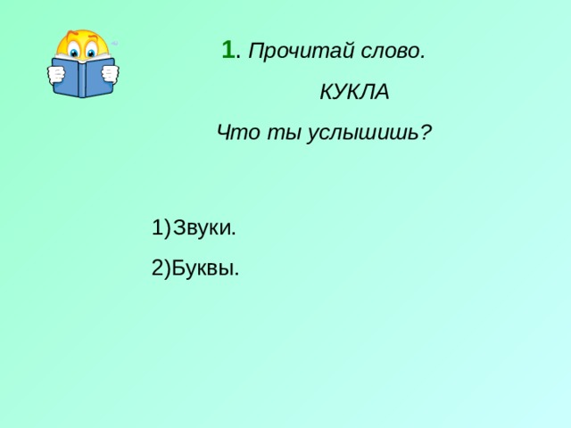 1 . Прочитай слово.  КУКЛА Что ты услышишь? Звуки. 2)Буквы. 