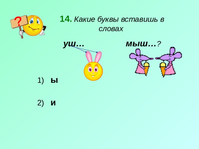14.  Какие буквы вставишь в словах уш…  мыш… ? 1) ы 2) и 
