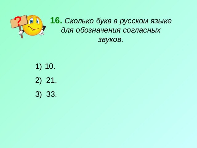 16.  Сколько букв в русском языке для обозначения согласных звуков.  10. 2) 21. 3) 33. 