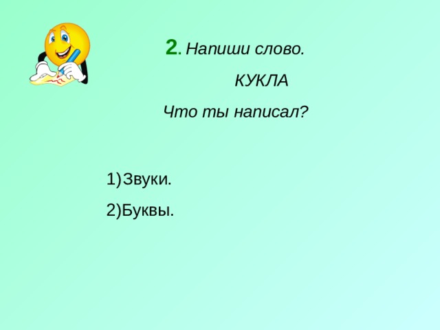 2 .  Напиши слово.  КУКЛА Что ты написал? Звуки. 2)Буквы. 