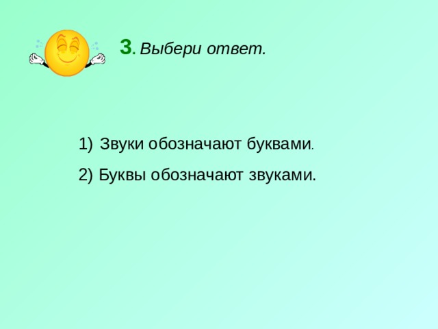 3 .  Выбери ответ.  Звуки обозначают буквами . 2) Буквы обозначают звуками. 