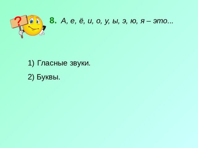 8.   А, е, ё, и, о, у, ы, э, ю, я – это...  Гласные звуки. 2) Буквы. 