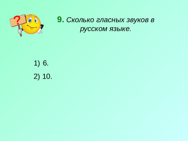 9.  Сколько гласных звуков в русском языке.  6. 2) 10. 
