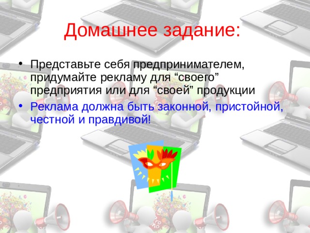 Домашнее задание:  Представьте себя предпринимателем, придумайте рекламу для “своего” предприятия или для “своей” продукции Реклама должна быть законной, пристойной, честной и правдивой!  