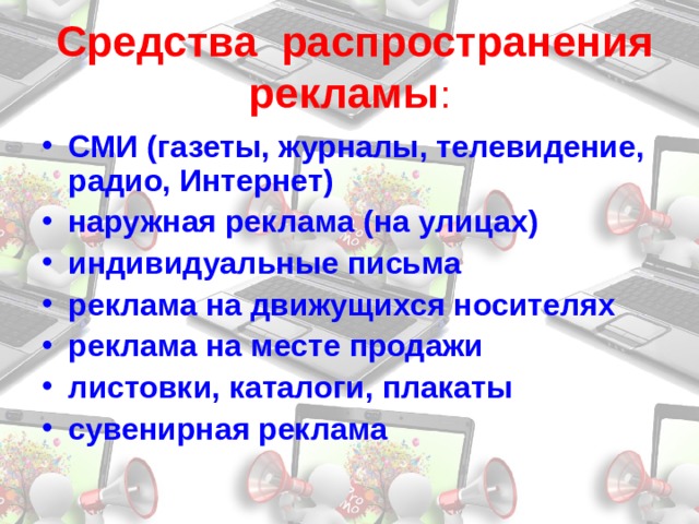  Средства распространения рекламы : СМИ (газеты, журналы, телевидение, радио, Интернет) наружная реклама (на улицах) индивидуальные письма реклама на движущихся носителях реклама на месте продажи листовки, каталоги, плакаты сувенирная реклама 