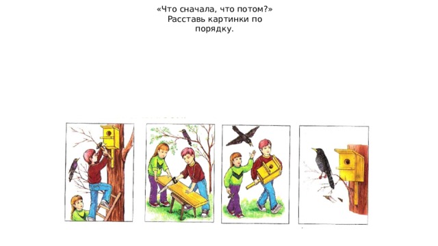 Сначала ли сначала. Что сначала что потом Весна. Что сначала что потом скворечник. Расставь рисунки в правильном порядке птицы. Весна что вначале что потом.