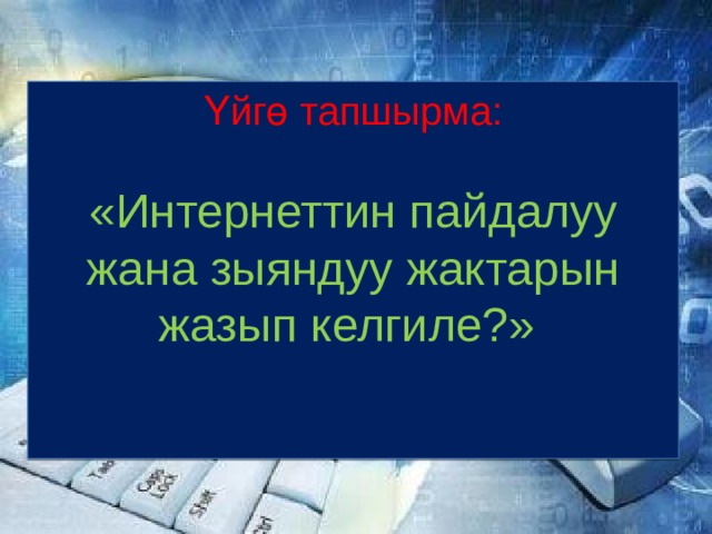 Үйгө тапшырма: «Интернеттин пайдалуу жана зыяндуу жактарын жазып келгиле?» 