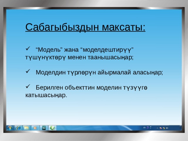 Сабагыбыздын максаты: “ Модель” жана “моделдештирүү” түшүнүктөрү менен таанышасыңар;   Моделдин түрлөрүн айырмалай аласыңар;   Берилген объекттин моделин түзүүгө катышасыңар. 