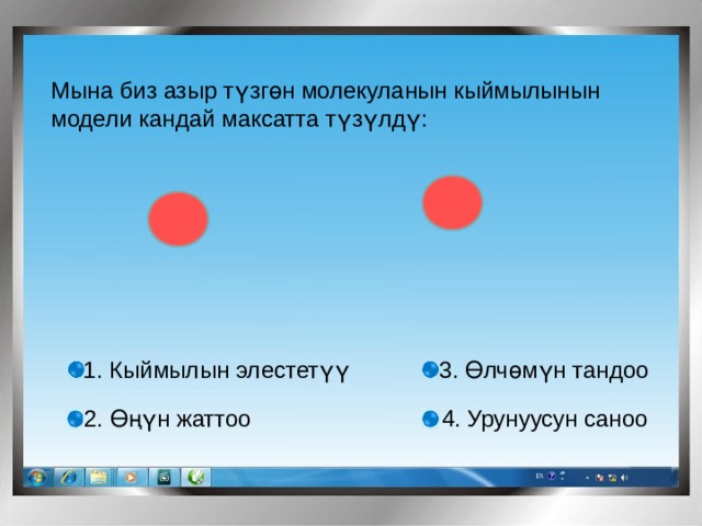 Мына биз азыр түзгөн молекуланын кыймылынын модели кандай максатта түзүлдү: 3. Өлчөмүн тандоо 1. Кыймылын элестетүү 2. Өңүн жаттоо 4. Урунуусун саноо 