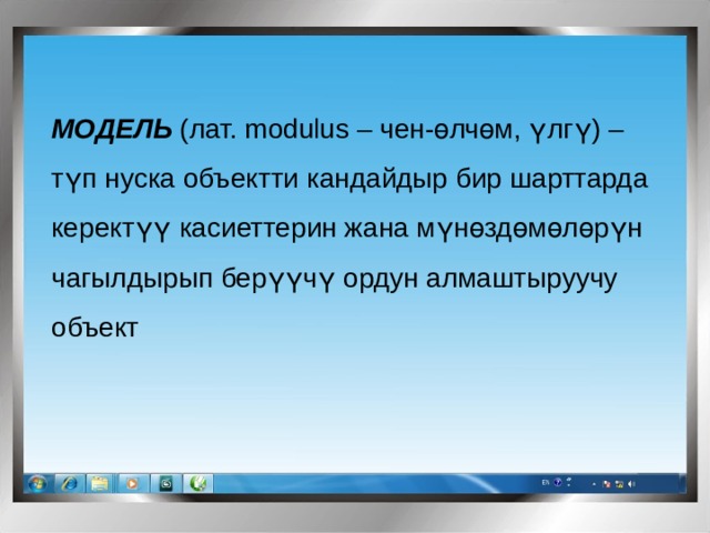 МОДЕЛЬ (лат. modulus – чен-өлчөм, үлгү) – түп нуска объектти кандайдыр бир шарттарда керектүү касиеттерин жана мүнөздөмөлөрүн чагылдырып берүүчү ордун алмаштыруучу объект 