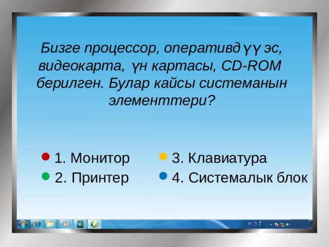 Бизге процессор, оперативдүү эс, видеокарта, үн картасы, CD-ROM берилген. Булар кайсы системанын элементтери? 3. Клавиатура 1. Монитор 2. Принтер 4. Системалык блок 
