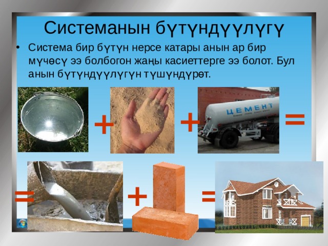 Системанын бүтүндүүлүгү Система бир бүтүн нерсе катары анын ар бир мүчөсү ээ болбогон жаңы касиеттерге ээ болот. Бул анын бүтүндүүлүгүн түшүндүрөт. = + + = + = 