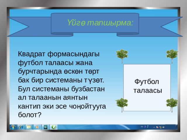 Үйгө тапшырма: Квадрат формасындагы футбол талаасы жана бурчтарында өскөн төрт бак бир системаны түзөт. Бул системаны бузбастан ал талаанын аянтын кантип эки эсе чоңойтууга болот? Футбол талаасы 