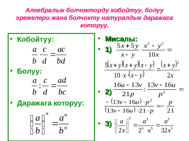 Алгебралык болчокторду кобойтуу, болуу эрежелери жана болчокту натуралдык даражага которуу. Мисалы: 1)    2)   3) Кобойтуу:   Болуу:   Даражага которуу: 