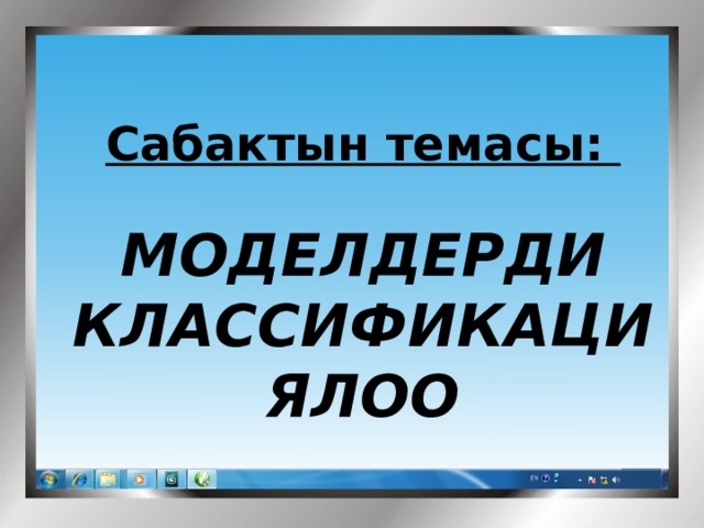 Cабактын темасы: МОДЕЛДЕРДИ КЛАССИФИКАЦИЯЛОО 