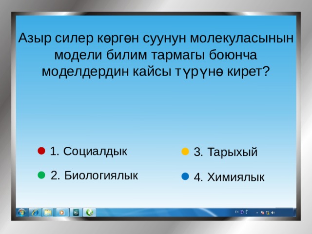 Азыр силер көргөн суунун молекуласынын модели билим тармагы боюнча моделдердин кайсы түрүнө кирет? 1. Социалдык 3. Тарыхый 2. Биологиялык 4. Химиялык 