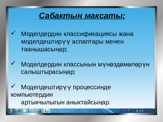 Сабактын максаты:   Моделдердин классификациясы жана  моделдештирүү аспаптары менен  таанышасыңар;  Моделдердин классынын мүнөздөмөлөрүн  салыштырасыңар;  Моделдештирүү процессинде компьютердин  артыкчылыгын аныктайсыңар. 