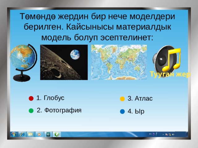 Төмөндө жердин бир нече моделдери берилген. Кайсынысы материалдык модель болуп эсептелинет: 1. Глобус 3. Атлас 2. Фотография 4. Ыр 