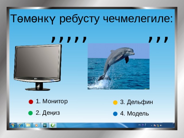 Төмөнкү ребусту чечмелегиле: ,,,,, ,,, 1. Монитор 3. Дельфин 2. Де ң из 4. Модель 