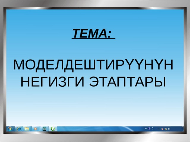 ТЕМА:  МОДЕЛДЕШТИРҮҮНҮН НЕГИЗГИ ЭТАПТАРЫ 