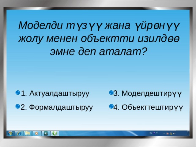 Моделди түзүү жана үйрөнүү жолу менен объектти изилдөө эмне деп аталат?  3. Моделдештирүү 1. Актуалдаштыруу 2. Формалдаштыруу 4. Объекттештирүү 