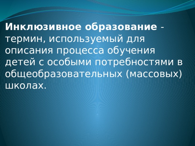 Инклюзивное образование - термин, используемый для описания процесса обучения детей с особыми потребностями в общеобразовательных (массовых) школах. 